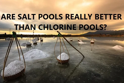 Are salt water pools really better than chlorine?